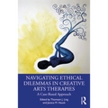 Navigating Ethical Dilemmas in Creative Arts Therapies: A Case-Based Approach - Paperback