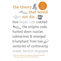 The Theory That Would Not Die: How Bayes' Rule Cracked the Enigma Code, Hunted Down Russian Submarines, and Emerged Triumphant from Two Centuries of C - Paperback