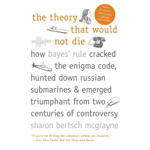 The Theory That Would Not Die: How Bayes' Rule Cracked the Enigma Code, Hunted Down Russian Submarines, and Emerged Triumphant from Two Centuries of C - Paperback