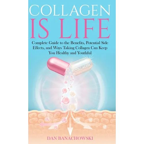 Collagen is Life: Complete Guide to the Benefits, Potential Side Effects and Ways Taking Collagen Can Keep You Healthy and Youthful - Hardcover