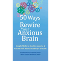 50 Ways to Rewire Your Anxious Brain: Simple Skills to Soothe Anxiety and Create New Neural Pathways to Calm - Hardcover