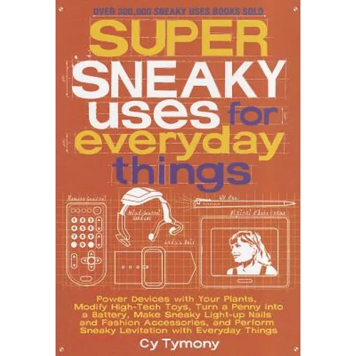 Super Sneaky Uses for Everyday Things: Power Devices with Your Plants, Modify High-Tech Toys, Turn a Penny Into a Battery, and More Volume 8 - Paperback