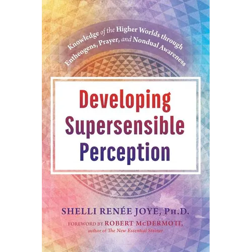 Developing Supersensible Perception: Knowledge of the Higher Worlds Through Entheogens, Prayer, and Nondual Awareness - Hardcover