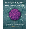 Mastering the Art of Plant-Based Cooking: Vegan Recipes, Tips, and Techniques [A Cookbook] - Hardcover