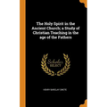 The Holy Spirit in the Ancient Church; a Study of Christian Teaching in the age of the Fathers - Hardcover