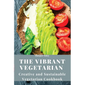 The Vibrant Vegetarian: Creative and Sustainable Vegetarian Cookbook - Paperback