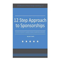 12 Step Approach to Sponsorships: The Step-byStep Guide to Acquiring Sponsors & Maintaining Relationships - Paperback
