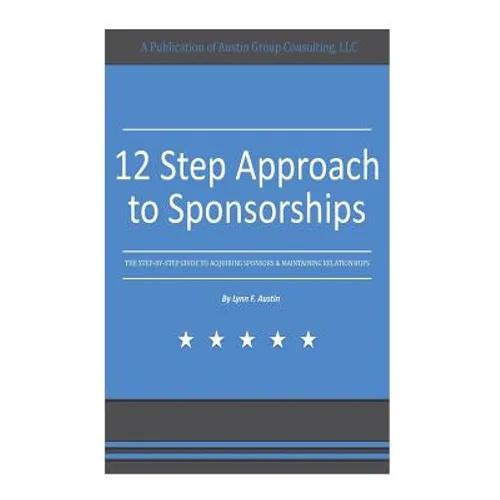 12 Step Approach to Sponsorships: The Step-byStep Guide to Acquiring Sponsors & Maintaining Relationships - Paperback
