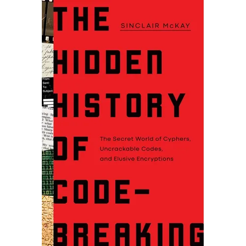 The Hidden History of Code-Breaking: The Secret World of Cyphers, Uncrackable Codes, and Elusive Encryptions - Hardcover