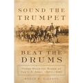 Sound the Trumpet, Beat the Drums: Horse-Mounted Bands of the U.S. Army, 1820-1940 - Hardcover
