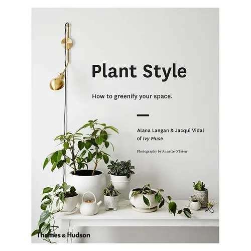 Plant Style: How to Greenify Your Space - Hardcover