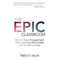 The Epic Classroom: How to Boost Engagement, Make Learning Memorable, and Transform Lives - Paperback
