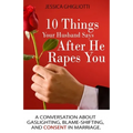 10 Things Your Husband Says After He Rapes You: A conversation about gaslighting, blame-shifting, and consent in marriage. - Paperback