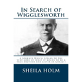 In Search of Wigglesworth: A Journey Which Speaks To The Very Core... - Paperback