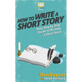 How To Write a Short Story: Your Step-By-Step Guide To Writing a Short Story - Paperback