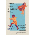Teach Your Children Well: A Step-By-Step Guide for Family Discipleship - Paperback