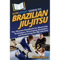 HowExpert Guide to Brazilian Jiu-Jitsu: The Ultimate Handbook for Mastering Techniques, Developing Strategies, and Embracing the BJJ Lifestyle - Paperback