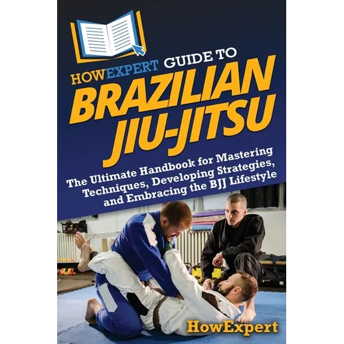 HowExpert Guide to Brazilian Jiu-Jitsu: The Ultimate Handbook for Mastering Techniques, Developing Strategies, and Embracing the BJJ Lifestyle - Paperback