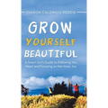 Grow Yourself Beautiful: A Smart Girl's Guide to Following Her Heart and Focusing on Her Inner Joy - Hardcover