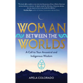 Woman Between the Worlds: A Call to Your Ancestral and Indigenous Wisdom - Paperback
