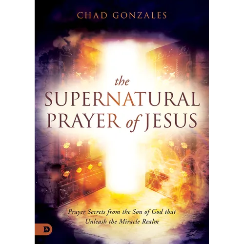 The Supernatural Prayer of Jesus: Prayer Secrets from the Son of God that Unleash the Miracle Realm - Paperback