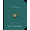 The Clavis or Key: An Exposition of Some Principal Matters and Words in the Writings of Jacob Boehme - Paperback