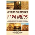 Antiguas Civilizaciones para Niños: Una guía fascinante sobre Mesopotamia, Egipto, la Antigua Civilización China, los mayas, la Antigua Grecia y la An - Hardcover