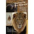 Capturing the Moment, The Art & Science of Photographing Wild Animals - Paperback