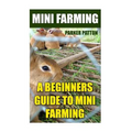 Mini Farming: A Beginners Guide To Mini Farming - Paperback