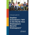 A Study Guide for Stephen Greenblatt's "Will in the World: How Shakespeare Became Shakespeare" - Paperback