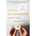 Why Motherhood Matters: An Invitation to Purposeful Parenting - Paperback