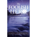 The Foolish Hero: The Journey to Create Your Destiny - Hardcover