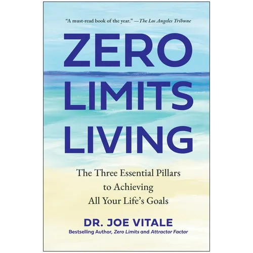 Zero Limits Living: The Three Essential Pillars to Achieving All Your Life's Goals - Hardcover