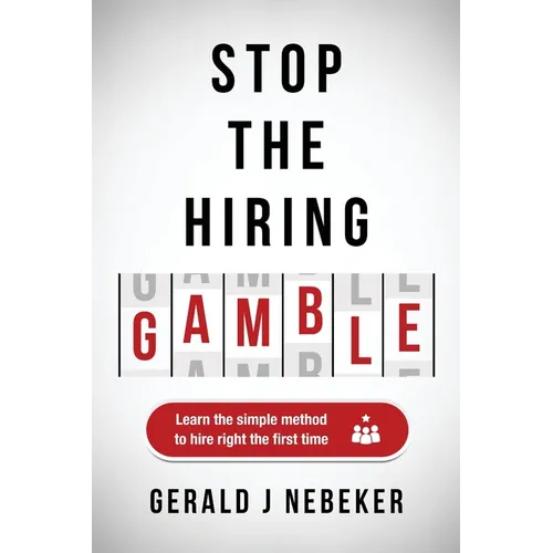 Stop the Hiring Gamble: Learn the Simple Method to Hire Right the First Time - Paperback