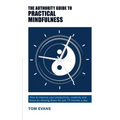 The Authority Guide to Practical Mindfulness: How to improve your productivity, creativity and focus by slowing down for just 10 minutes a day - Paperback