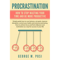 Procrastination: How To Stop Wasting Your Time And Be More Productive - Paperback