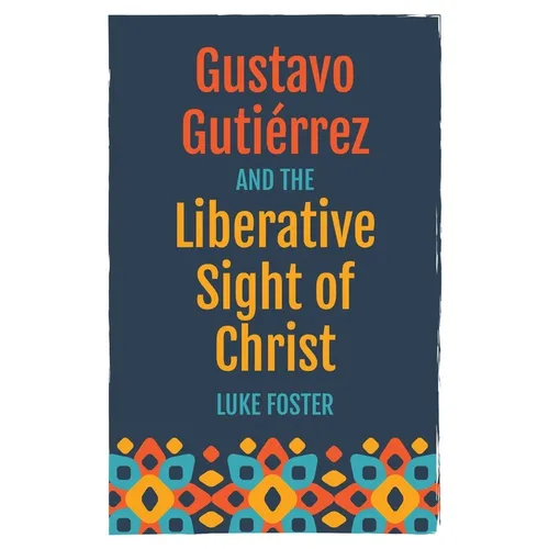 Gustavo Gutiérrez and the Liberative Sight of Christ - Paperback