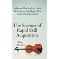 The Science of Rapid Skill Acquisition: Advanced Methods to Learn, Remember, and Master New Skills and Information - Hardcover