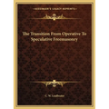 The Transition From Operative To Speculative Freemasonry - Paperback
