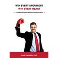 Win Every Argument, Win Every Heart: A Leader's Guide to Effective Communication - Paperback