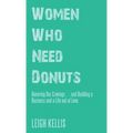 Women Who Need Donuts: Honoring Our Cravings . . . and Building a Business and a Life out of Love. - Hardcover