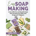 Easy Soap Making: Create 100% Pure and Beautiful Soaps with The Nerdy Farm Wife's Easy Recipes and Techniques - Paperback