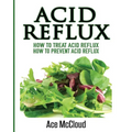 Acid Reflux: How To Treat Acid Reflux: How To Prevent Acid Reflux - Paperback