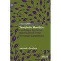 Xenophobic Mountains: Landscape Sentience Reconsidered in the Romanian Carpathians - Hardcover