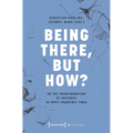 Being There, But How?: On the Transformation of Presence in (Post-)Pandemic Times - Paperback