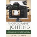 Photography Lighting: Top 10 Must-Know Photography Lighting Facts to Shoot Like a Pro in Your Home Studio - Paperback