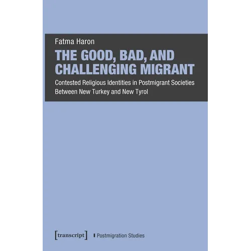 The Good, Bad, and Challenging Migrant: Contested Religious Identities in Postmigrant Societies Between New Turkey and New Tyrol - Paperback