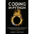 Coding in Python: A Comprehensive Beginners Guide to Learn the Realms of Coding in Python - Paperback