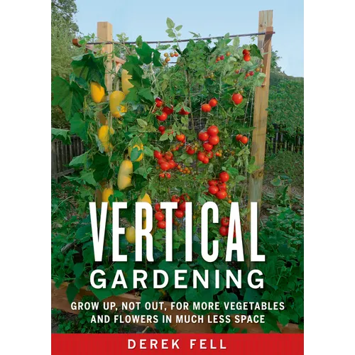 Vertical Gardening: Grow Up, Not Out, for More Vegetables and Flowers in Much Less Space - Paperback