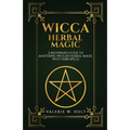 Wicca Herbal Magic: A Beginner's Guide to Mastering Wiccan Herbal Magic with Her - Paperback